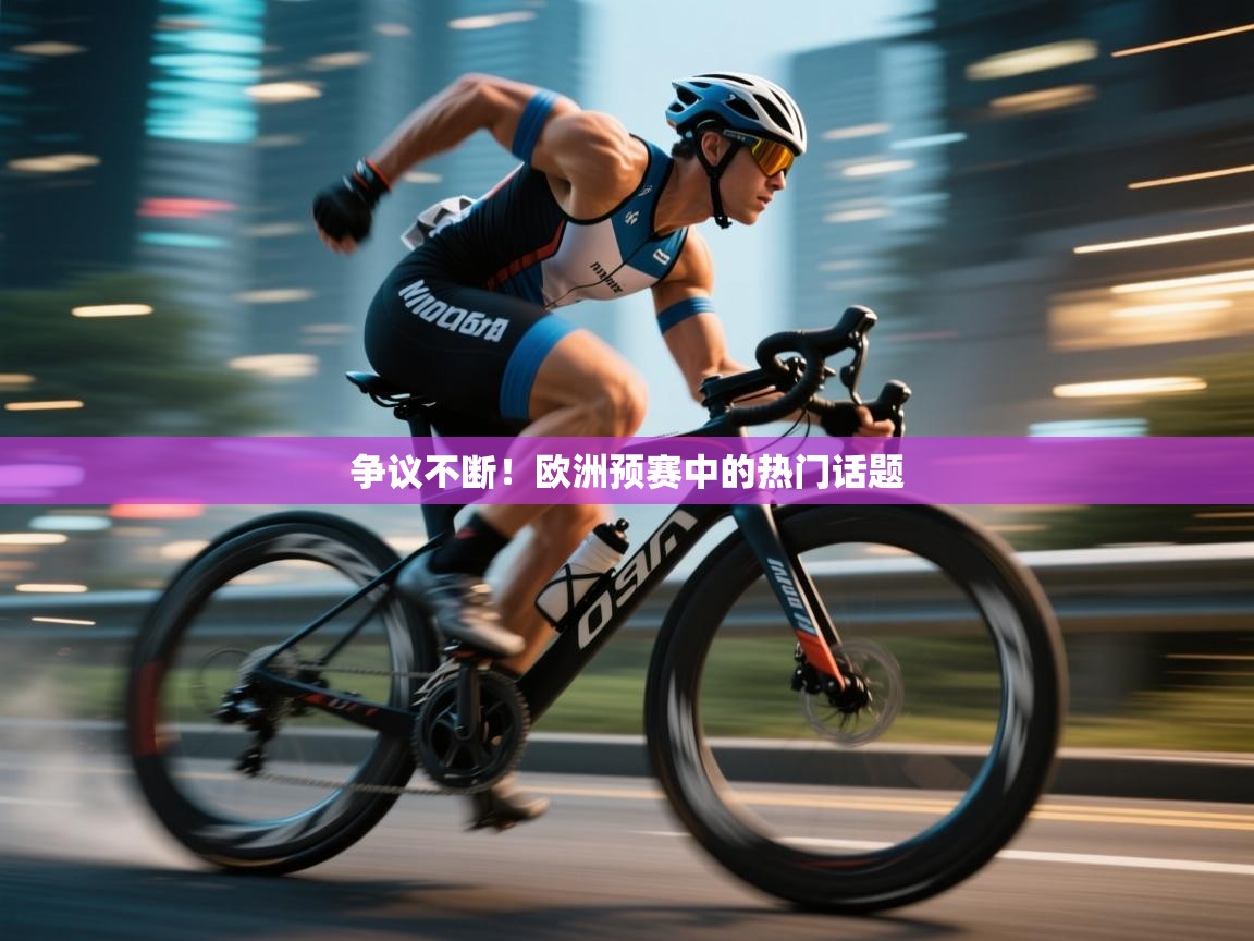 开云体育视频直播低延迟-争议不断!欧洲预赛中的热门话题 第2张