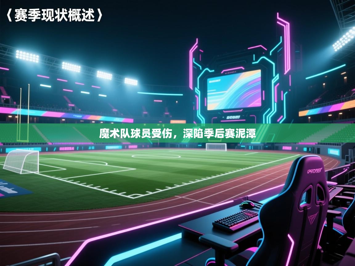 开云体育入口平台-魔术队球员受伤，深陷季后赛泥潭  第4张