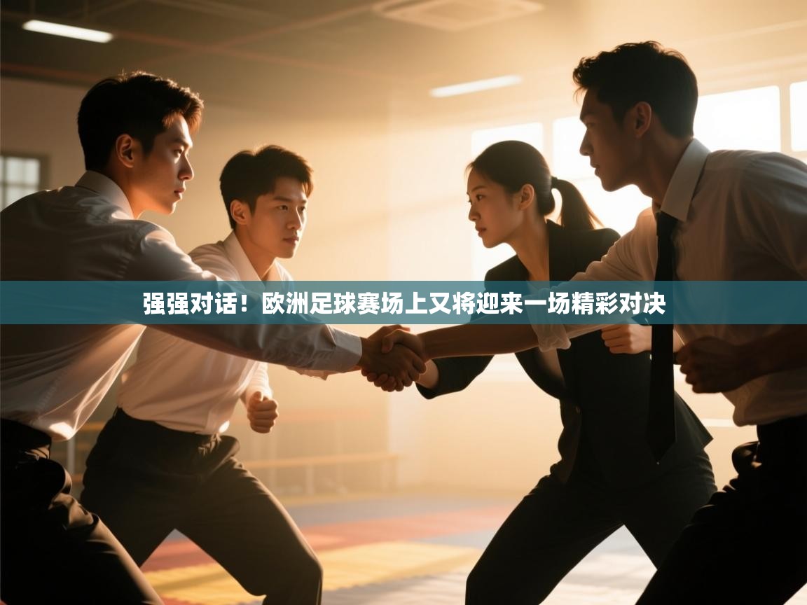 开云体育app投诉-强强对话！欧洲足球赛场上又将迎来一场精彩对决  第2张