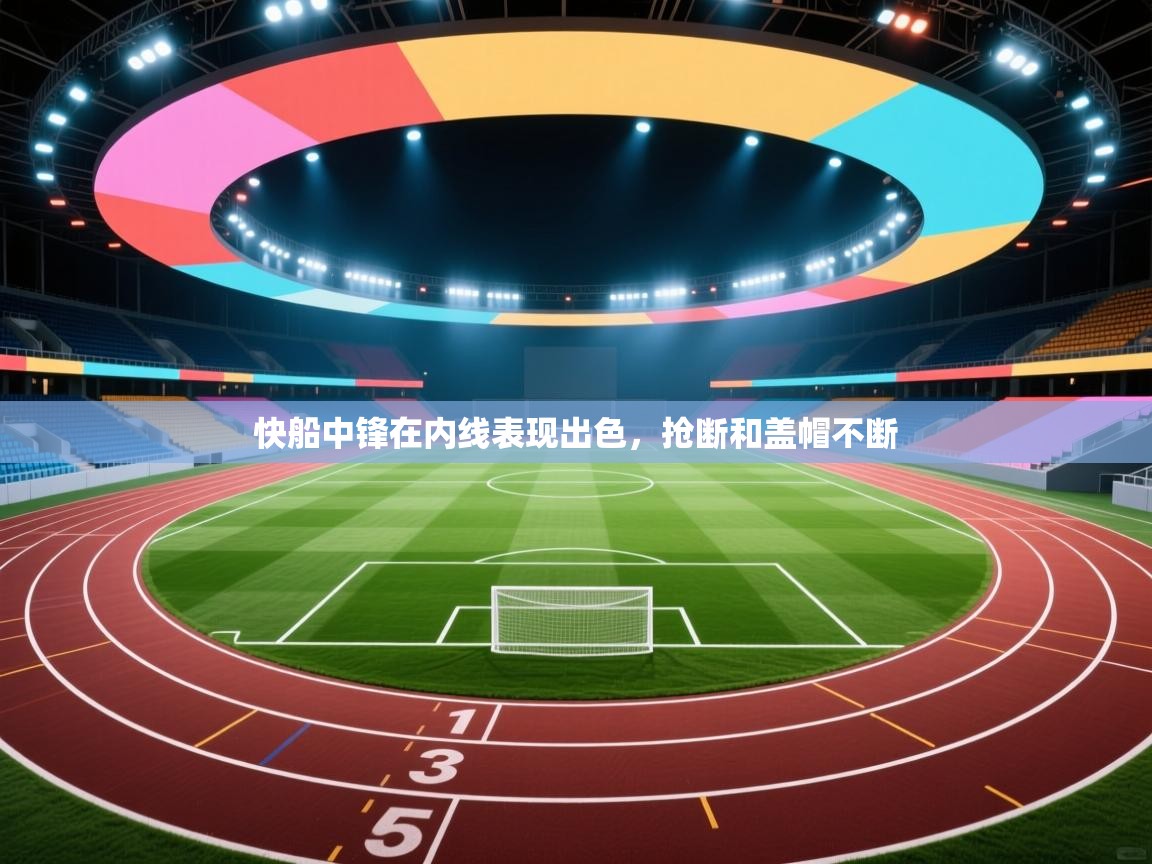 开云体育热门赛事直达-快船中锋在内线表现出色，抢断和盖帽不断  第3张