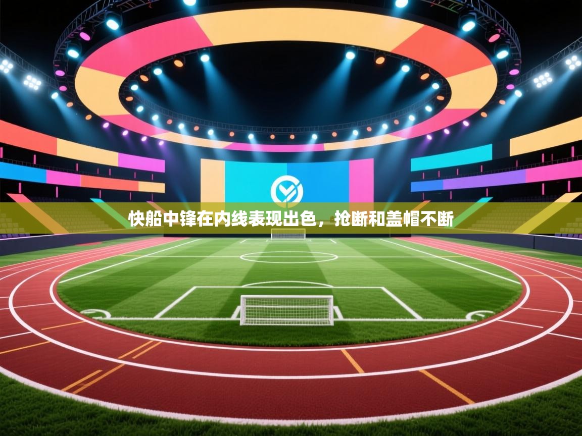 开云体育热门赛事直达-快船中锋在内线表现出色，抢断和盖帽不断  第4张