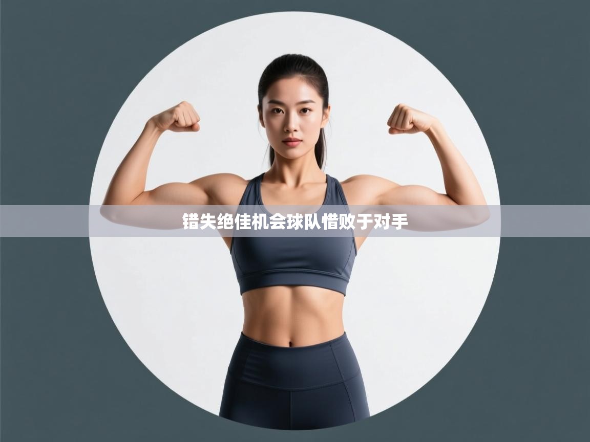 开云体育忘记密码找回-错失绝佳机会球队惜败于对手  第4张