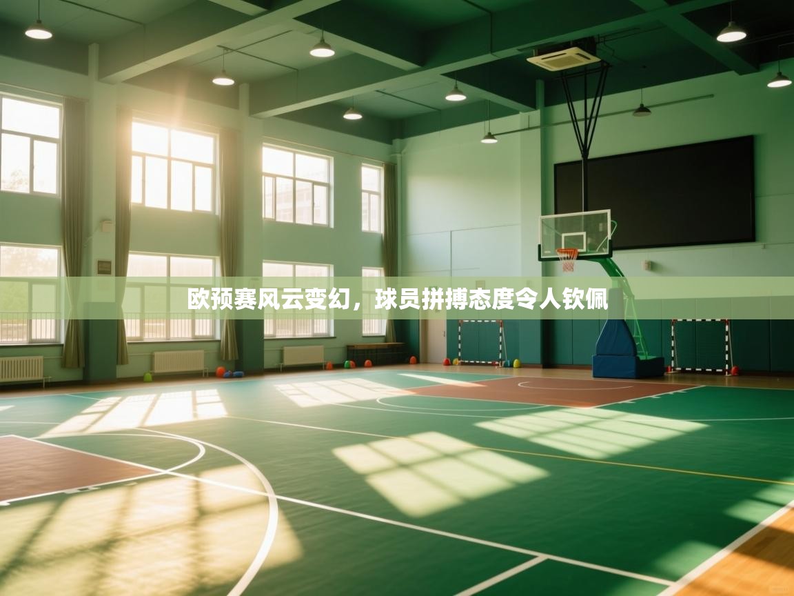 开云体育联赛专题页-欧预赛风云变幻,球员拼搏态度令人钦佩 第2张