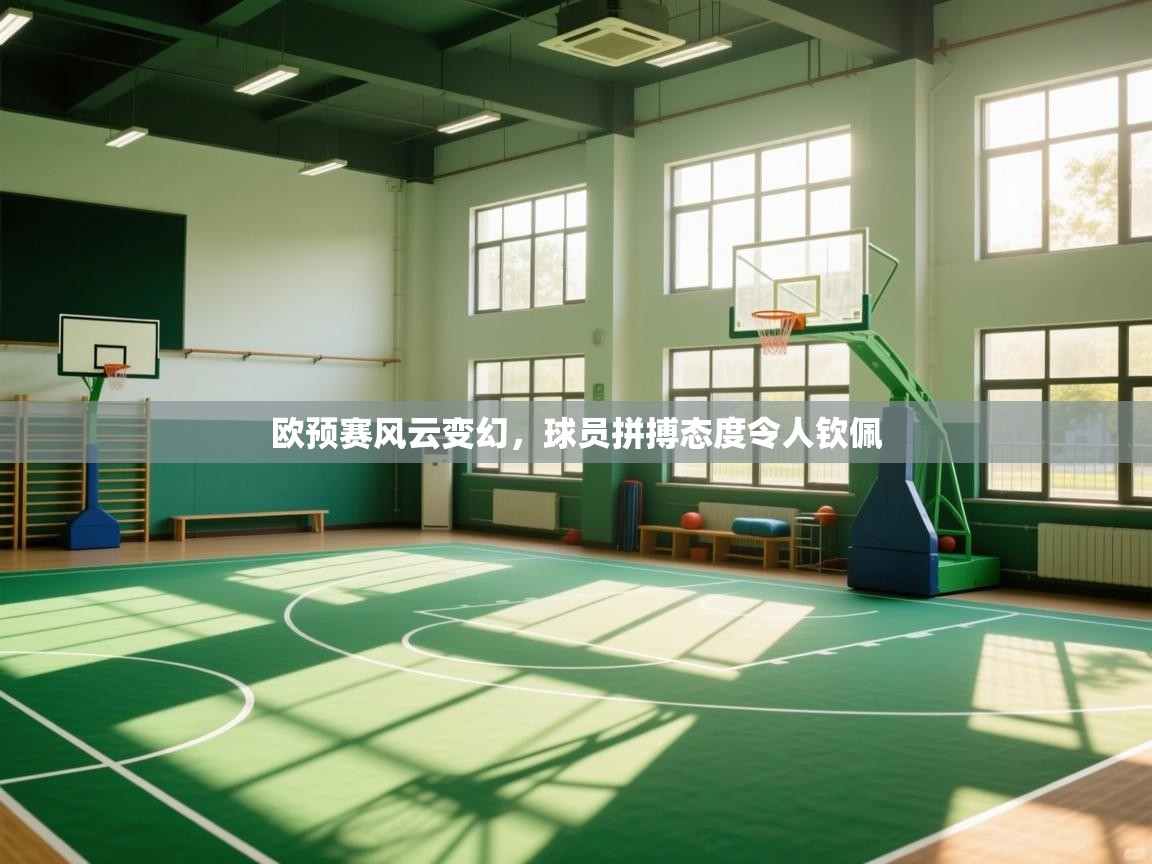 开云体育联赛专题页-欧预赛风云变幻,球员拼搏态度令人钦佩 第4张