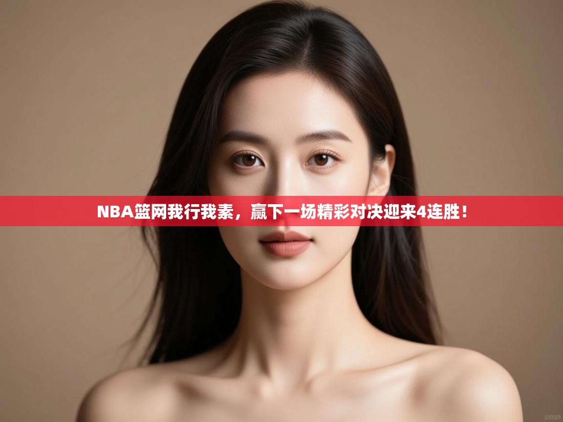 开云体育新人指引-NBA篮网我行我素,赢下一场精彩对决迎来4连胜! 第4张