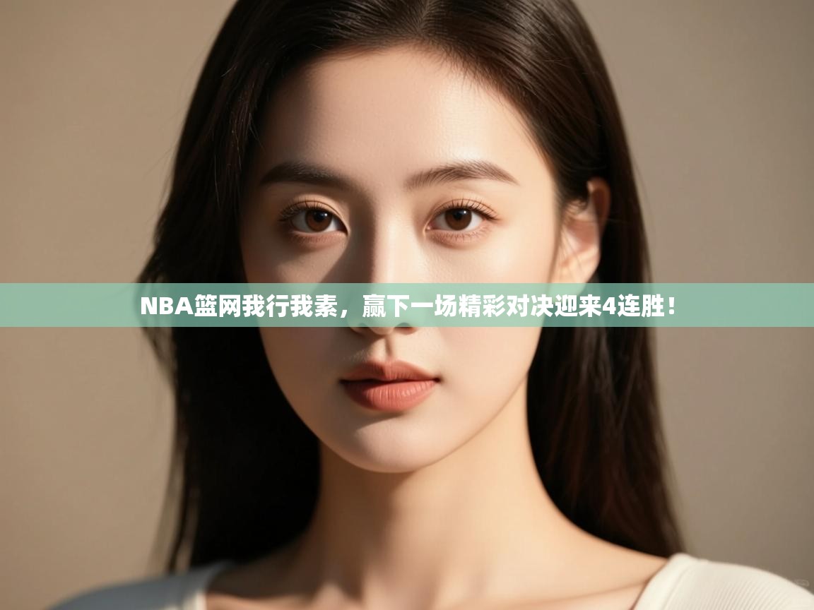 开云体育新人指引-NBA篮网我行我素,赢下一场精彩对决迎来4连胜! 第3张