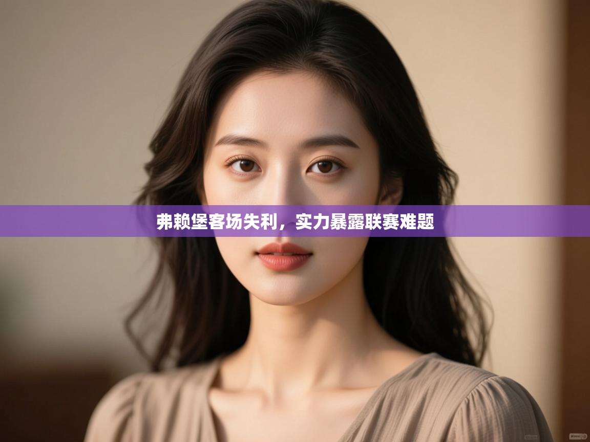 开云体育在线玩-弗赖堡客场失利,实力暴露联赛难题 第2张