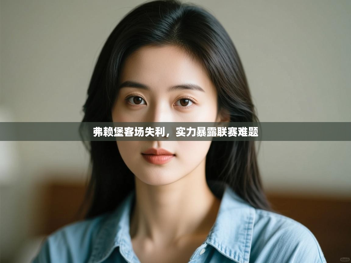 开云体育在线玩-弗赖堡客场失利,实力暴露联赛难题 第4张