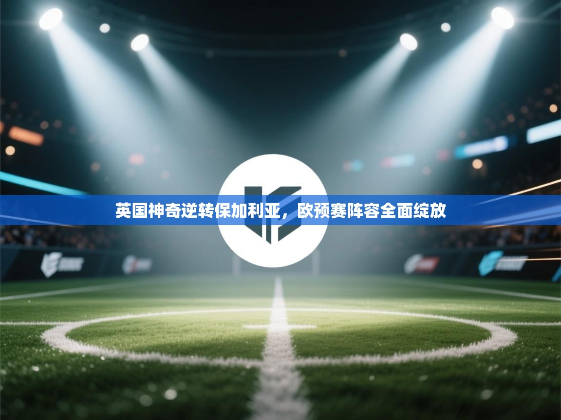 开云体育推送通知设置-英国神奇逆转保加利亚,欧预赛阵容全面绽放 第2张