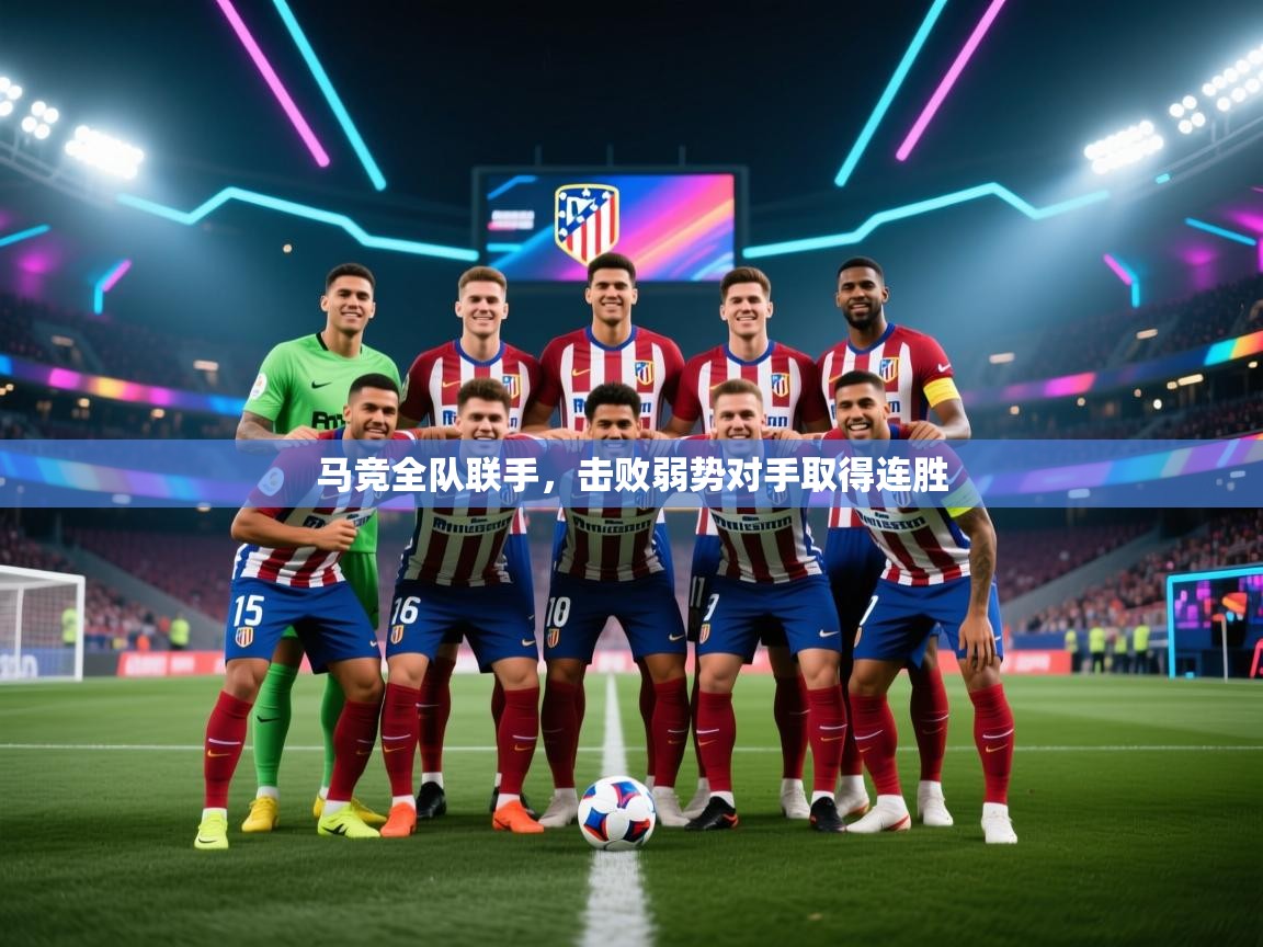 开云体育app官网-马竞全队联手,击败弱势对手取得连胜 第1张