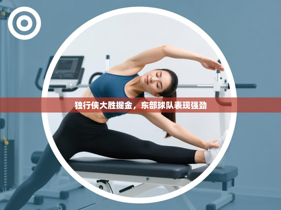 开云体育入口网址-独行侠大胜掘金，东部球队表现强劲  第3张