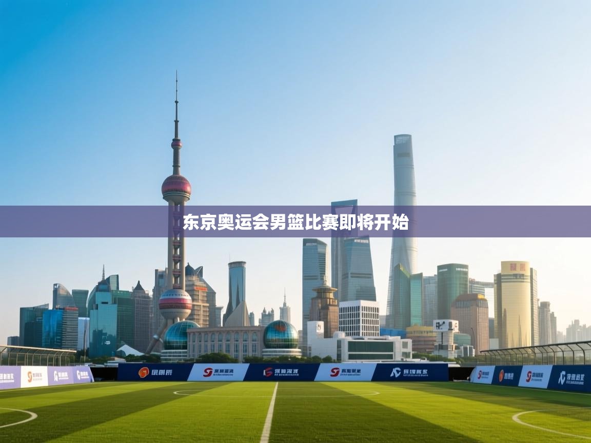 云开体育app网页版登录入口-东京奥运会男篮比赛即将开始  第2张