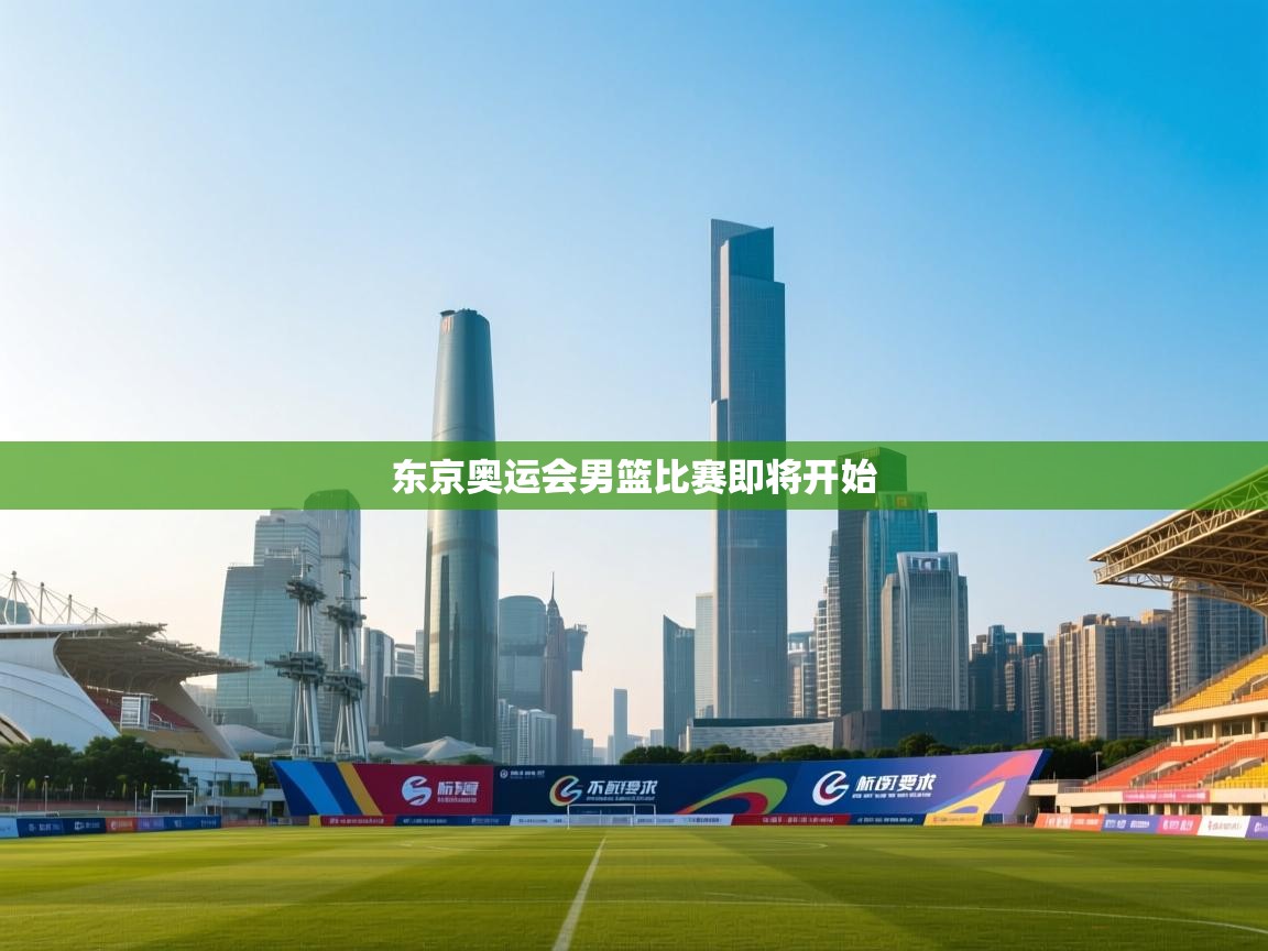 云开体育app网页版登录入口-东京奥运会男篮比赛即将开始  第1张