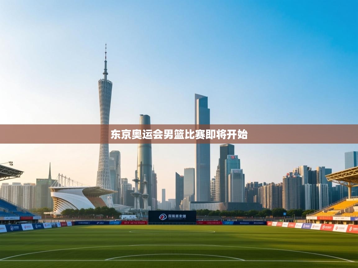 云开体育app网页版登录入口-东京奥运会男篮比赛即将开始  第4张