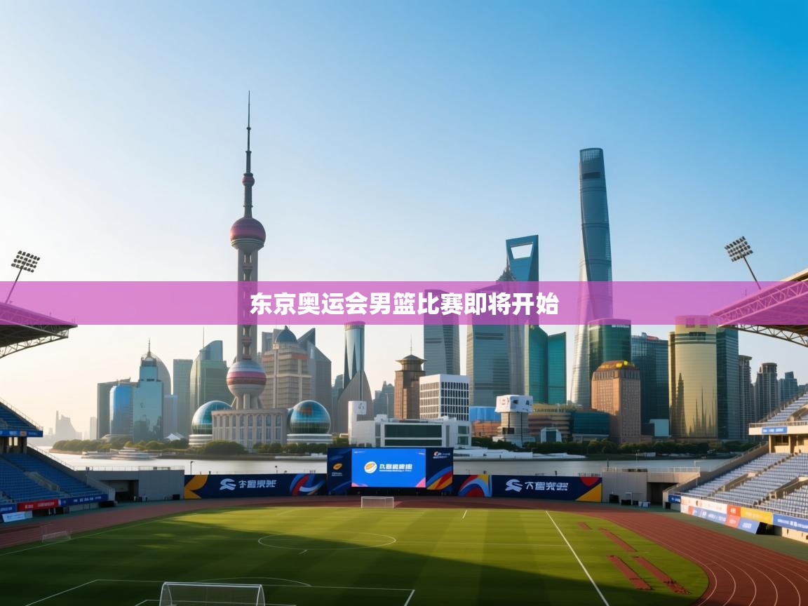 云开体育app网页版登录入口-东京奥运会男篮比赛即将开始  第3张