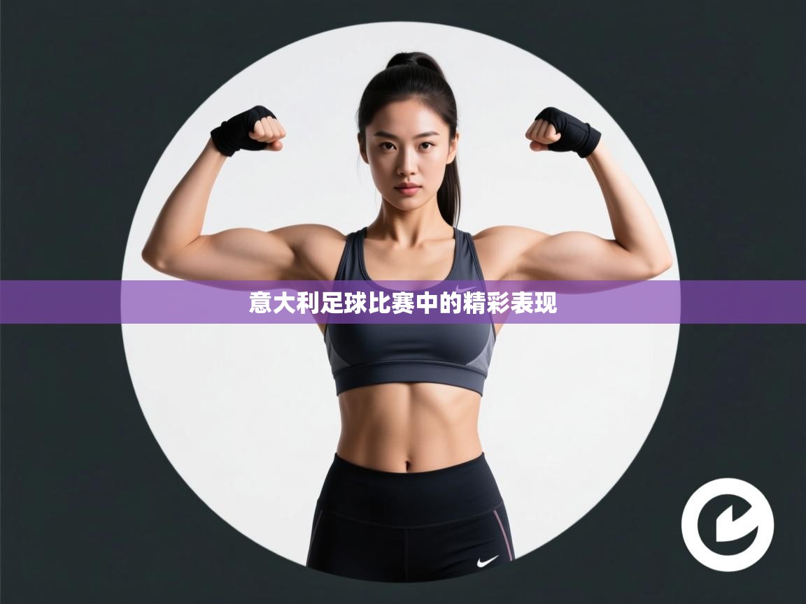 云开体育app网页版登录入口-意大利足球比赛中的精彩表现 第3张