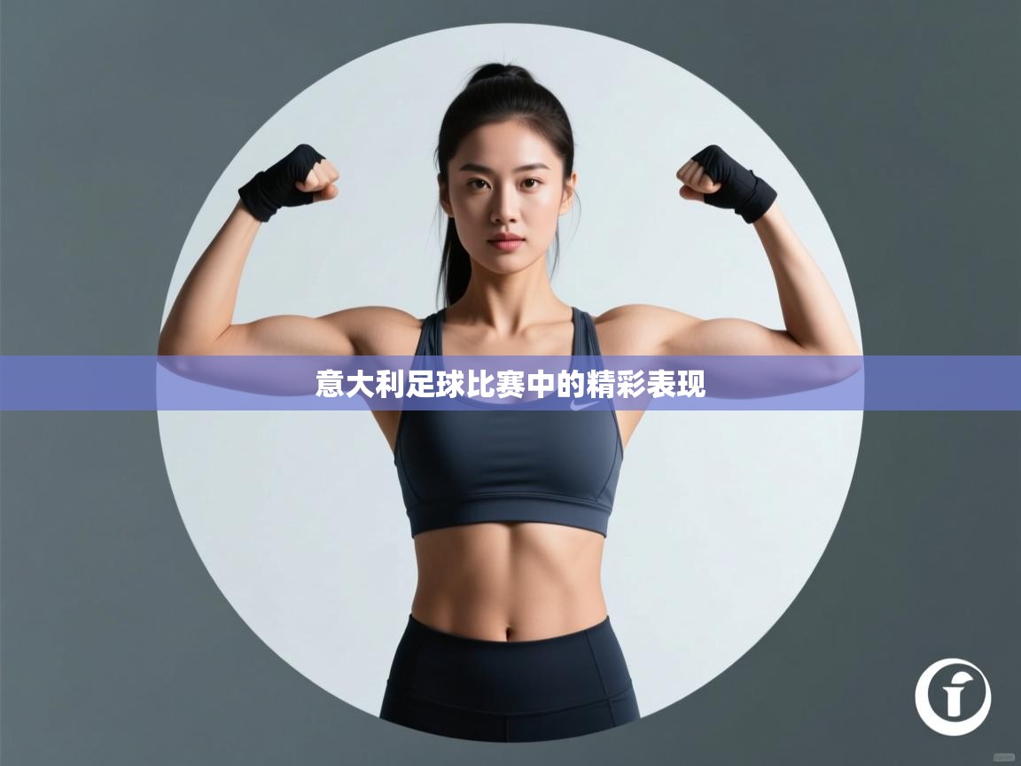 云开体育app网页版登录入口-意大利足球比赛中的精彩表现 第4张