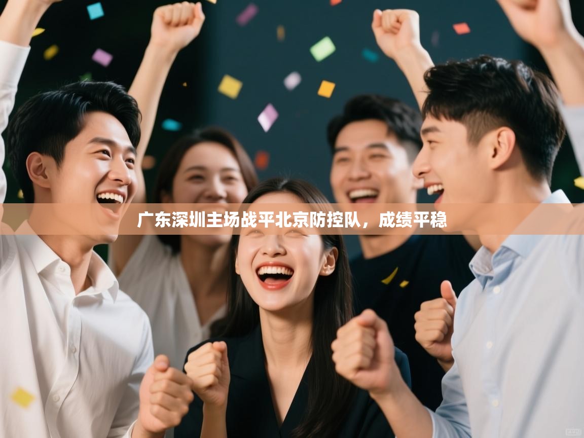 开云体育版本更新日志2025-广东深圳主场战平北京防控队,成绩平稳 第1张