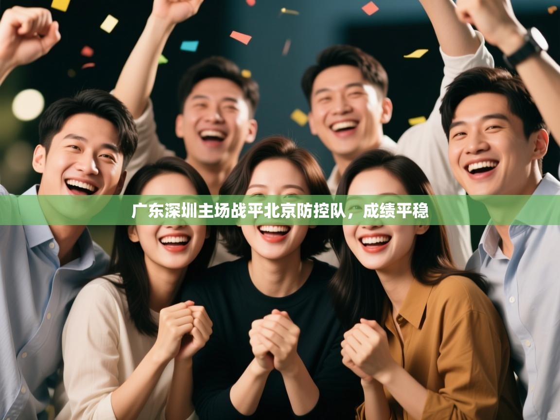 开云体育版本更新日志2025-广东深圳主场战平北京防控队,成绩平稳 第2张