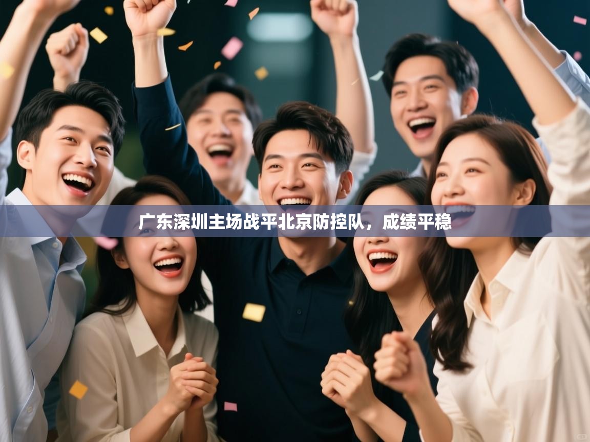 开云体育版本更新日志2025-广东深圳主场战平北京防控队,成绩平稳 第4张