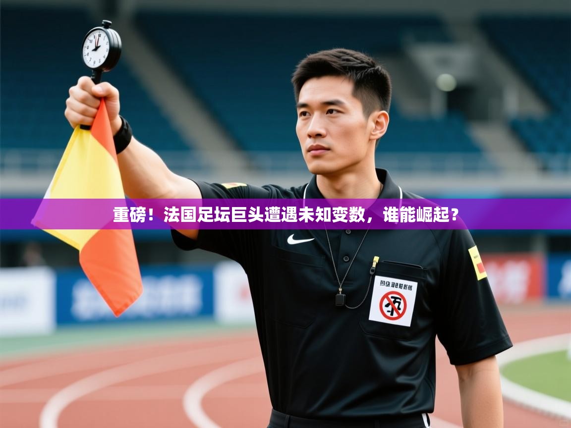 开云体育消息订阅关闭-重磅！法国足坛巨头遭遇未知变数，谁能崛起？  第1张