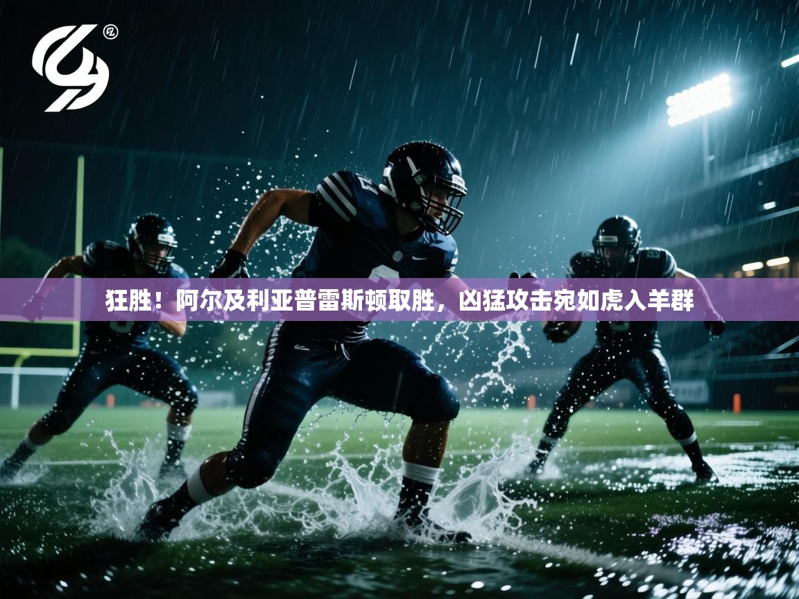 开云数据-狂胜！阿尔及利亚普雷斯顿取胜，凶猛攻击宛如虎入羊群  第2张