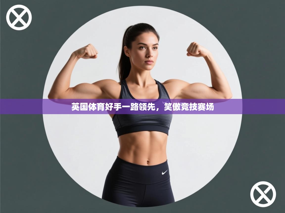 开云体育安卓APK下载-英国体育好手一路领先,笑傲竞技赛场 第2张