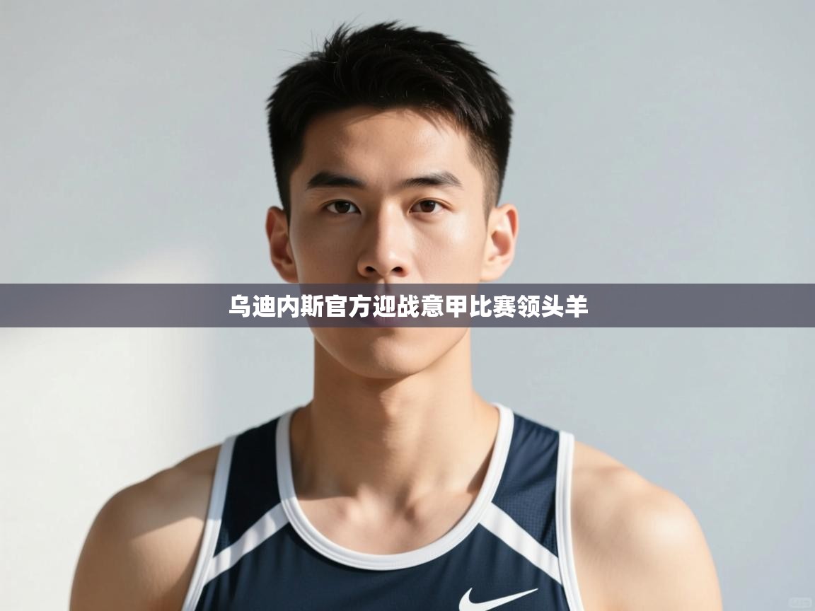 云开体育入口-乌迪内斯官方迎战意甲比赛领头羊  第1张