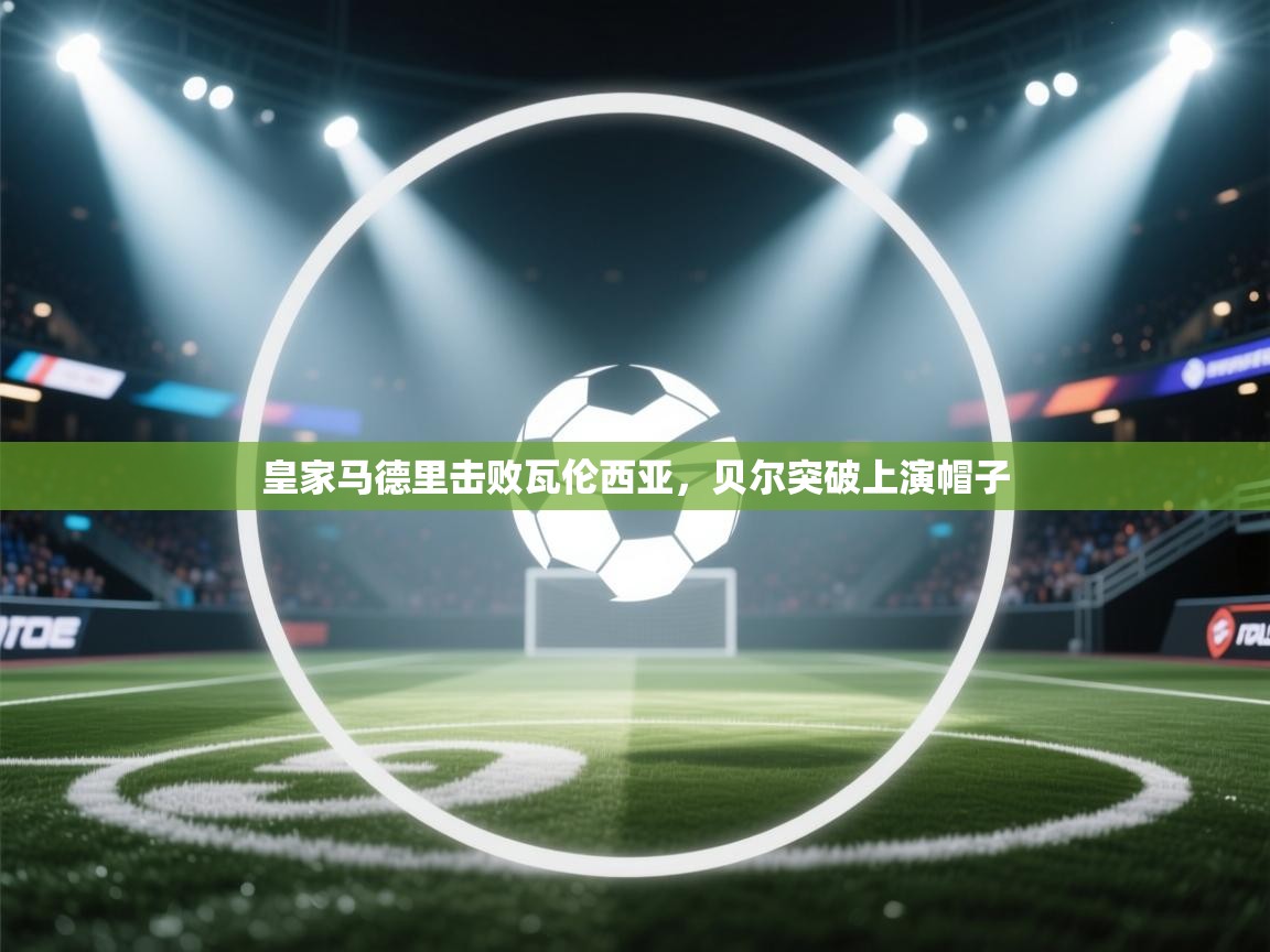 开云体育app下载入口-皇家马德里击败瓦伦西亚，贝尔突破上演帽子  第1张