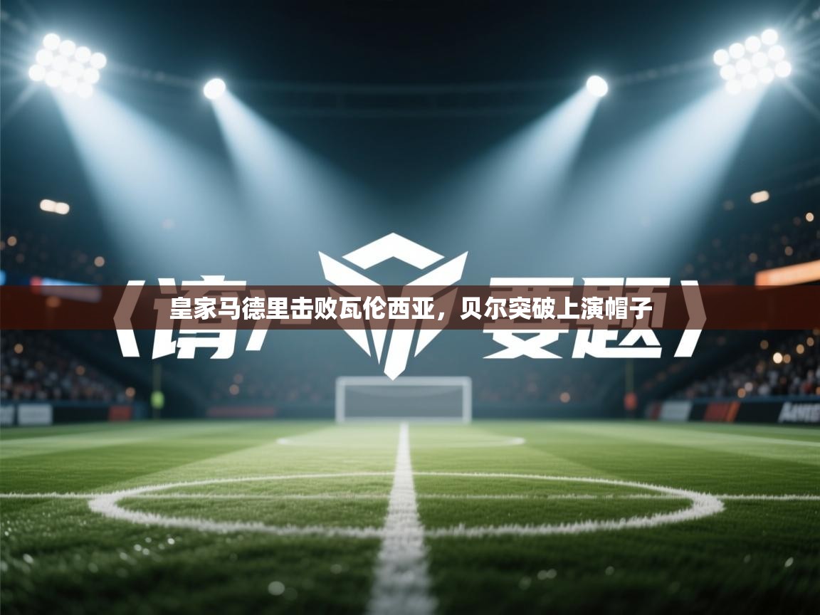 开云体育app下载入口-皇家马德里击败瓦伦西亚，贝尔突破上演帽子  第2张