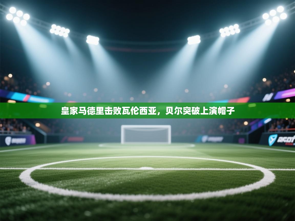 开云体育app下载入口-皇家马德里击败瓦伦西亚，贝尔突破上演帽子  第4张