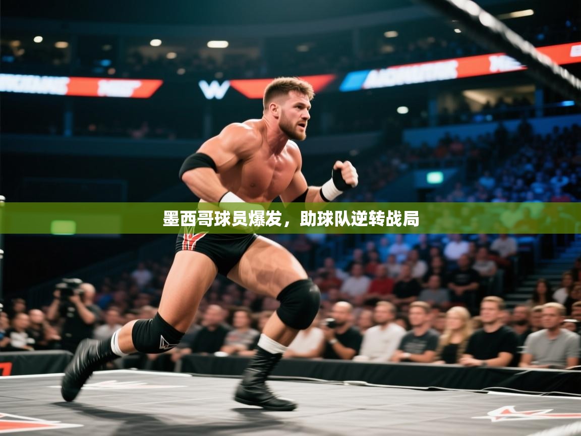 开云体育安装失败怎么办-墨西哥球员爆发，助球队逆转战局  第3张