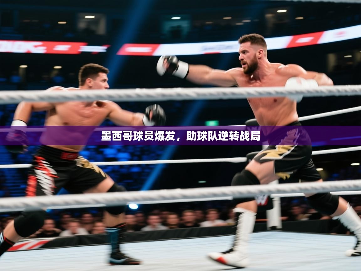 开云体育安装失败怎么办-墨西哥球员爆发，助球队逆转战局  第2张