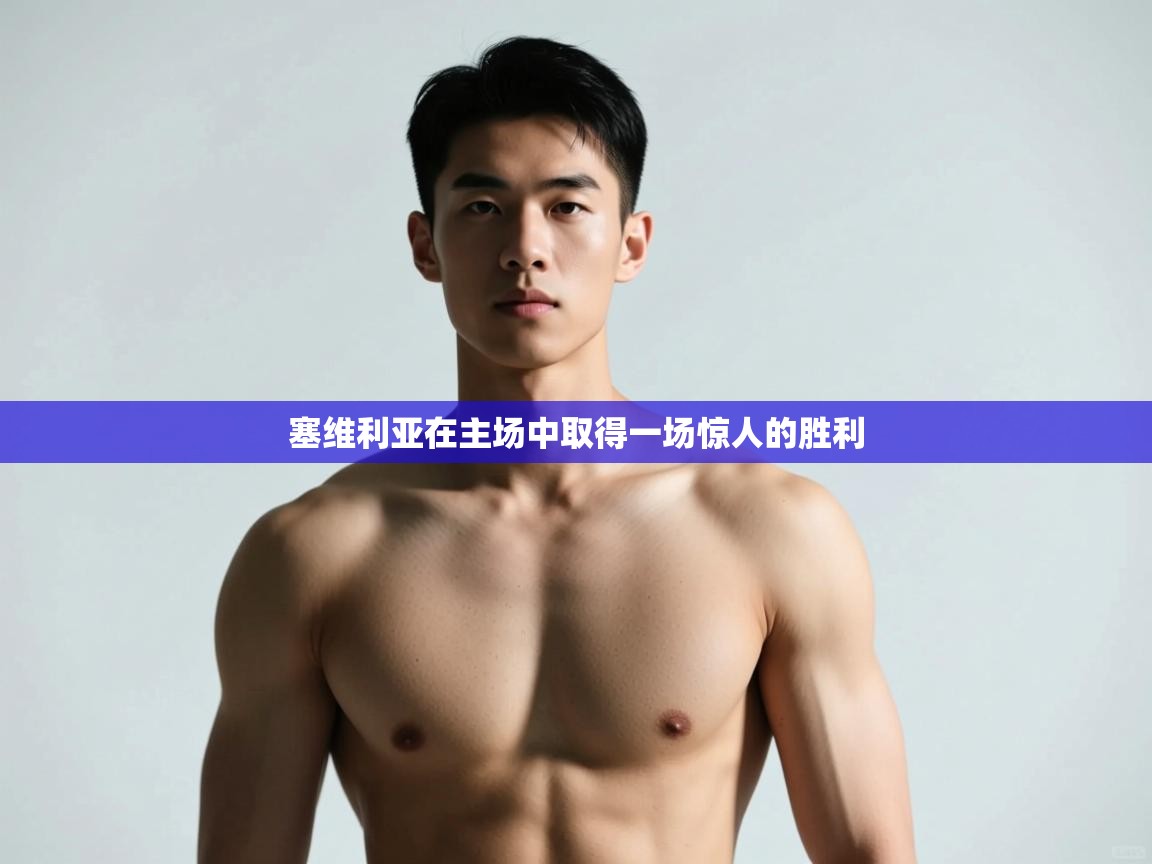 开云体育热门赛事直达-塞维利亚在主场中取得一场惊人的胜利  第1张